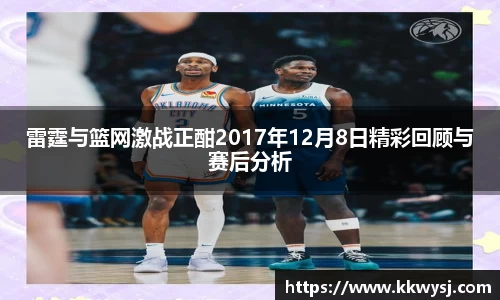 雷霆与篮网激战正酣2017年12月8日精彩回顾与赛后分析