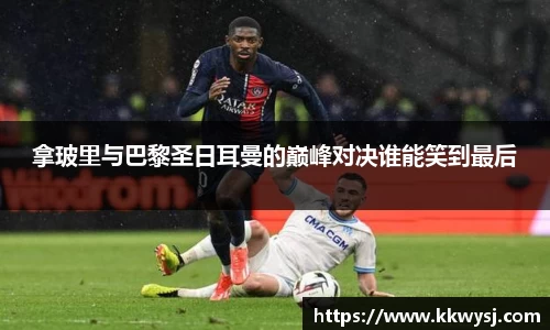 拿玻里与巴黎圣日耳曼的巅峰对决谁能笑到最后